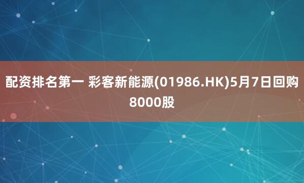 配资排名第一 彩客新能源(01986.HK)5月7日回购8000股