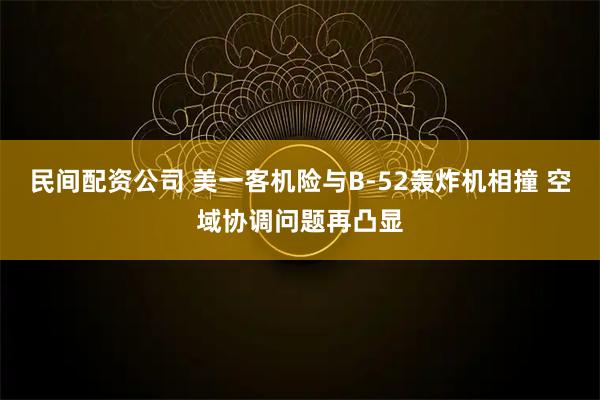 民间配资公司 美一客机险与B-52轰炸机相撞 空域协调问题再凸显