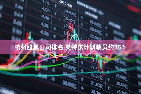 杭州股票公司排名 英特尔计划裁员约15%