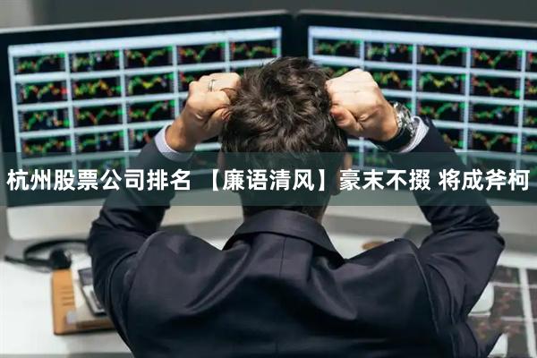 杭州股票公司排名 【廉语清风】豪末不掇 将成斧柯