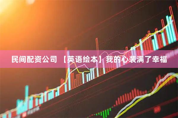 民间配资公司 【英语绘本】我的心装满了幸福